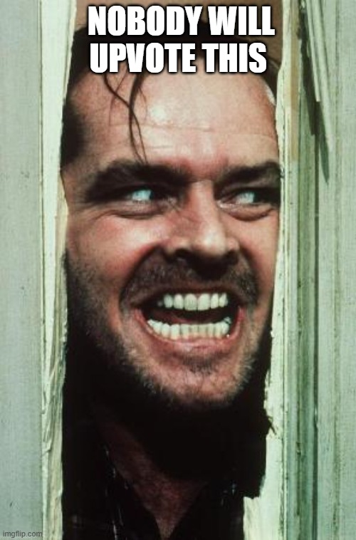 "Free points" test | nobody will upvote this | image tagged in memes,here's johnny | made w/ Imgflip meme maker