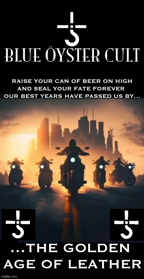 One of their greatest songs | image tagged in hard rock,blue oyster cult,the golden age of leather,song,motorcycles,classic rock | made w/ Imgflip meme maker