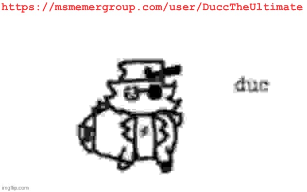 Hey guys check out my Msmgsite account :3 | https://msmemergroup.com/user/DuccTheUltimate | image tagged in ducc's loaf temp v3 | made w/ Imgflip meme maker