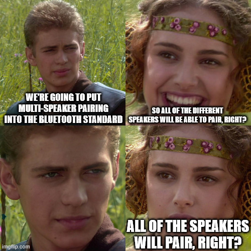 Auracast is ruined. | we're going to put multi-speaker pairing into the bluetooth standard; so all of the different speakers will be able to pair, right? all of the speakers will pair, right? | image tagged in anakin padme 4 panel | made w/ Imgflip meme maker