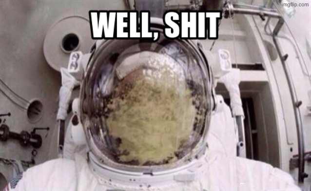 How much must this have sucked? | image tagged in well shit,hilarious memes,vomit,astronaut,gross,life sucks | made w/ Imgflip meme maker
