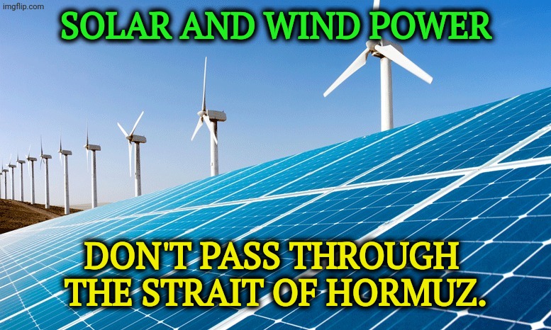 Trump is so stupid. | Solar and wind power; don't pass through 
the Strait of Hormuz. | image tagged in solar wind power clean renewable energy,solar power,wind,trump,war,iran | made w/ Imgflip meme maker