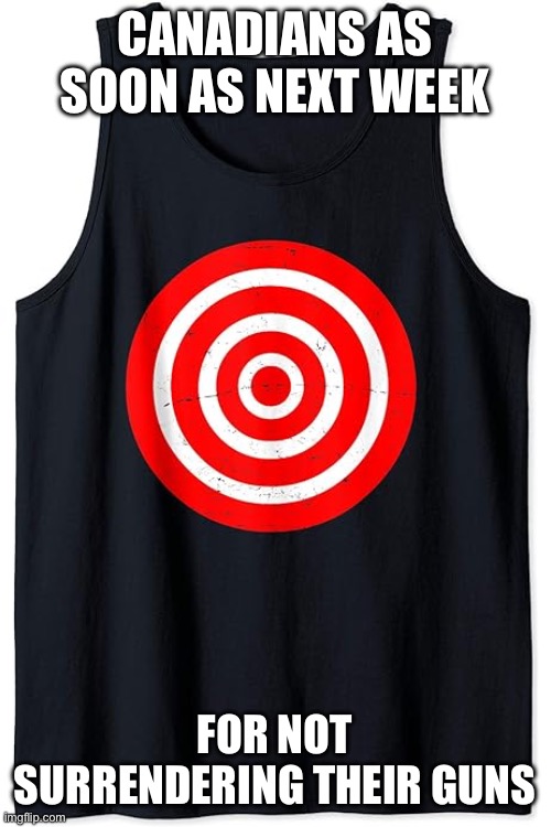 Bullseye shirt | Canadians as soon as next week; For not surrendering their guns | image tagged in bullseye shirt | made w/ Imgflip meme maker