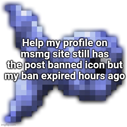 New fishium | Help my profile on msmg site still has the post banned icon but my ban expired hours ago | image tagged in new fishium | made w/ Imgflip meme maker