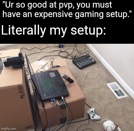 Is this real guys? | "Ur so good at pvp, you must have an expensive gaming setup."; Literally my setup: | image tagged in gaming,video games,pc,ghetto,relatable | made w/ Imgflip meme maker