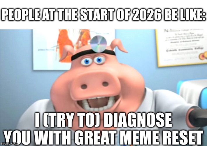 Do people still talk about this? | PEOPLE AT THE START OF 2026 BE LIKE:; I (TRY TO) DIAGNOSE YOU WITH GREAT MEME RESET | image tagged in i diagnose you with dead,great meme reset,you can't if you don't,i don't think so,wow you failed this job | made w/ Imgflip meme maker