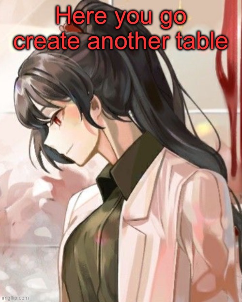 Carmen | Here you go create another table | image tagged in carmen | made w/ Imgflip meme maker