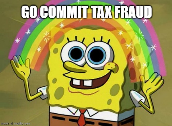 Something | Go commit tax fraud | image tagged in memes,imagination spongebob | made w/ Imgflip meme maker