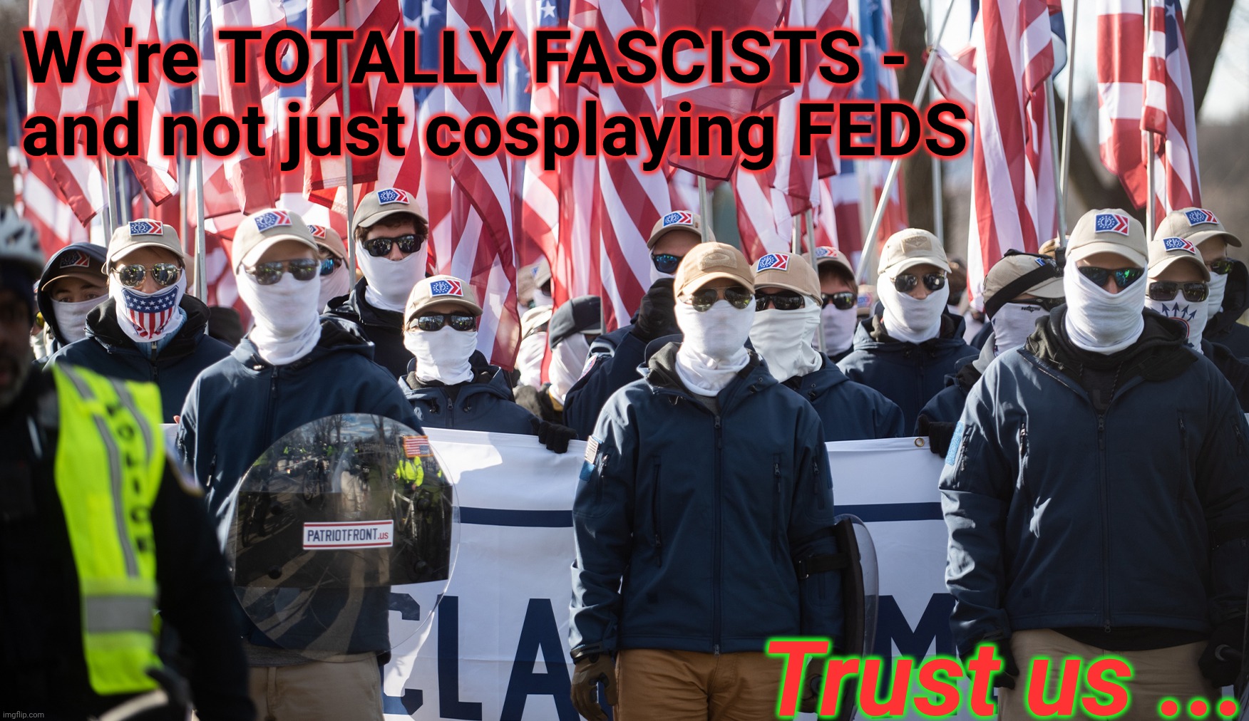 We're TOTALLY FASCISTS - and not just cosplaying FEDS Trust us ... | image tagged in patriotic front white supremacist nationalist neo-nazi te | made w/ Imgflip meme maker