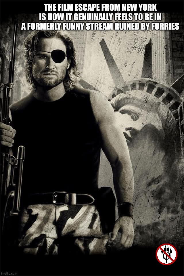 watch escape from new york, it is a good film | the film escape from new york is how it genuinally feels to be in a formerly funny stream ruined by furries | image tagged in snake plissken escape from ny,anti furry | made w/ Imgflip meme maker