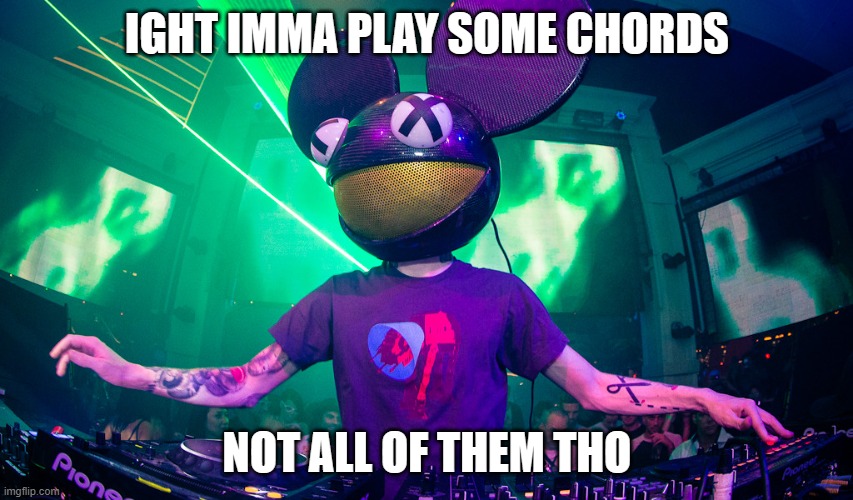 Deadmau5meme | Ight imma play some chords; Not all of them tho | image tagged in deadmau5meme | made w/ Imgflip meme maker