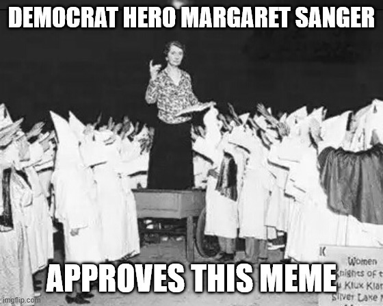 Margaret Sanger planned parenthood founder addresses klan rally | democrat hero Margaret Sanger approves this meme | image tagged in margaret sanger planned parenthood founder addresses klan rally | made w/ Imgflip meme maker