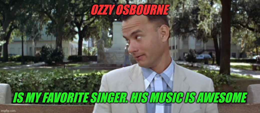 Forrest Gump | Ozzy osbourne; Is my favorite singer. His music is awesome | image tagged in forrest gump bench | made w/ Imgflip meme maker