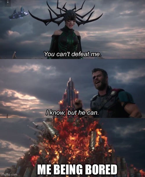 You can't defeat me | Me Being bored | image tagged in you can't defeat me | made w/ Imgflip meme maker