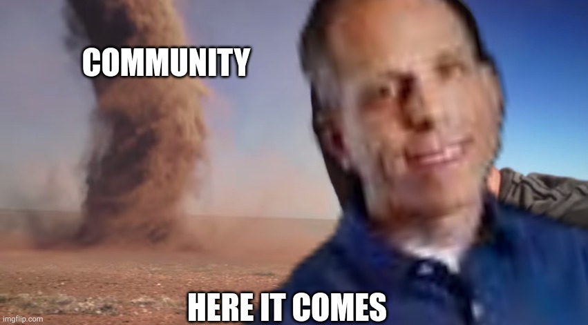 Here it comes | Community Here it comes | image tagged in here it comes | made w/ Imgflip meme maker