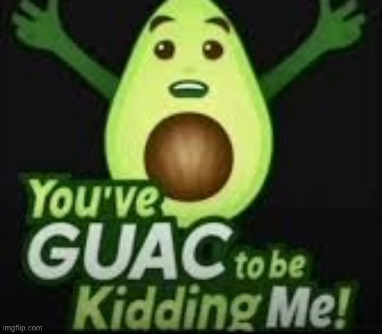 You’ve guac to be kidding me | image tagged in memes,repost,avocado | made w/ Imgflip meme maker