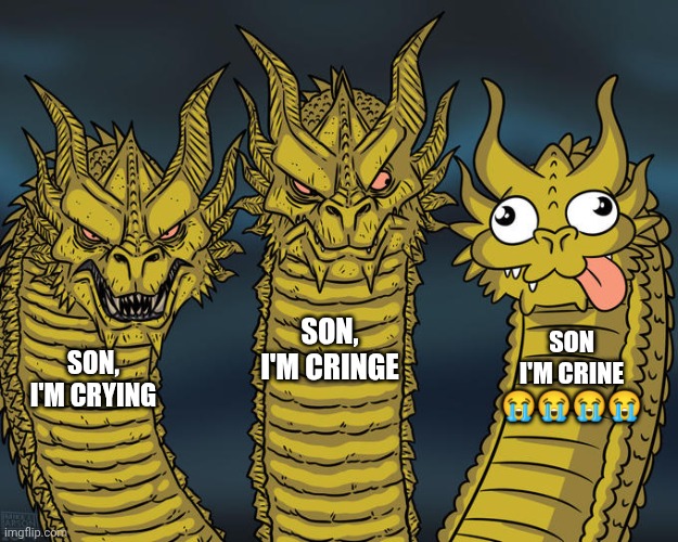 Son i'm crine meme | Son, i'm cringe; SON I'M CRINE 😭😭😭😭; Son, i'm crying | image tagged in three-headed dragon | made w/ Imgflip meme maker