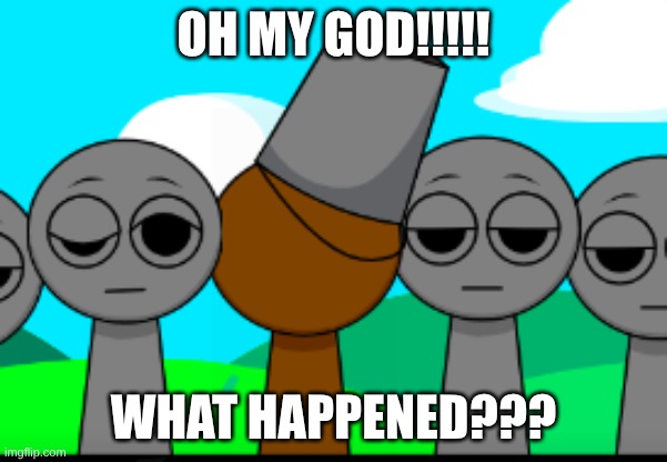 Brud???? | oh my god!!!!! what happened??? | image tagged in brud,sprunki,oh my god | made w/ Imgflip meme maker