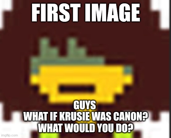 krusie krusie krusie | first image; guys 
what if krusie was canon?
what would you do? | image tagged in krusie,deersacrifice | made w/ Imgflip meme maker