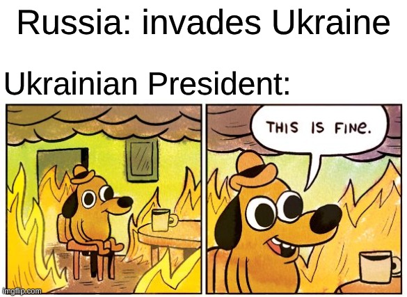 Russia be like... | Russia: invades Ukraine; Ukrainian President: | image tagged in memes,this is fine,oh no | made w/ Imgflip meme maker