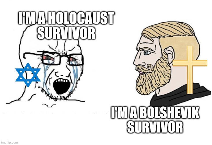 Soyboy Vs Yes Chad | I'm a holocaust
 survivor; I'm a bolshevik 
survivor | image tagged in soyboy vs yes chad | made w/ Imgflip meme maker