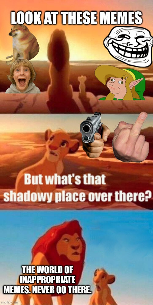 never go there | Look at these memes; The world of inappropriate memes. Never go there. | image tagged in memes,simba shadowy place,never go there,funny memes,simba,the lion king | made w/ Imgflip meme maker