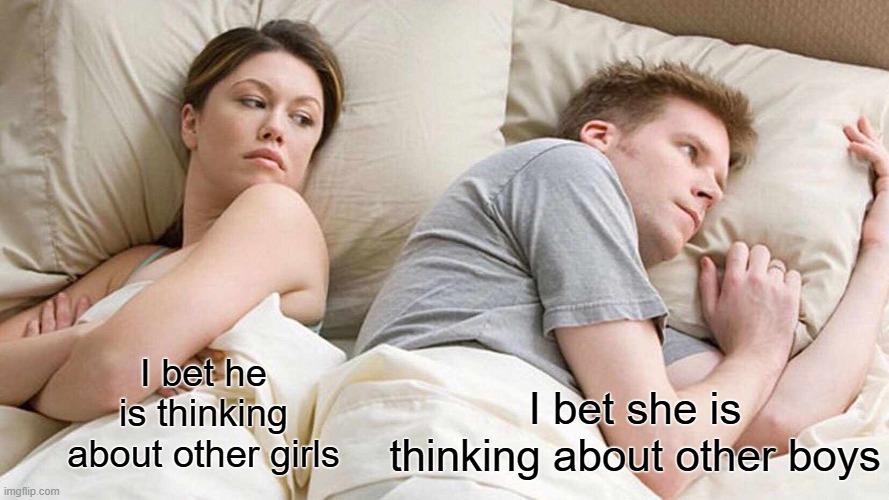true | I bet he is thinking about other girls; I bet she is thinking about other boys | image tagged in memes,i bet he's thinking about other women | made w/ Imgflip meme maker