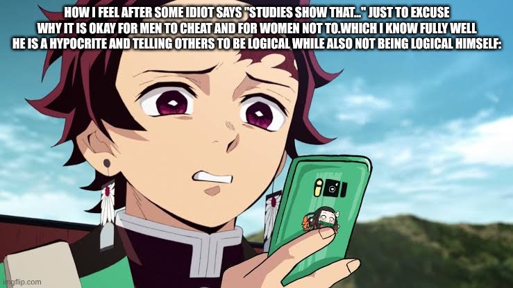 Yeah, because how are you going to use a source just to excuse why men do it? | How I feel after some idiot says "studies show that..." just to excuse why it is okay for men to cheat and for women not to.Which I know fully well he is a hypocrite and telling others to be logical while also not being logical himself: | image tagged in tanjiro disgust | made w/ Imgflip meme maker