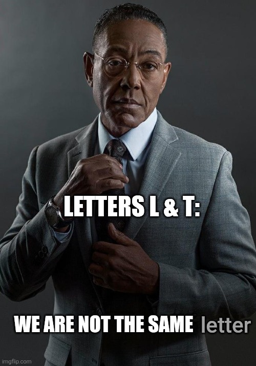We are not the same | letters L & T: we are not the same letter | image tagged in we are not the same | made w/ Imgflip meme maker