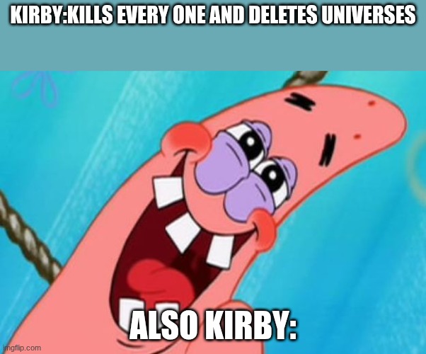 patrick star | kirby:kills every one and deletes universes; also kirby: | image tagged in patrick star | made w/ Imgflip meme maker