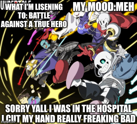 the_real_cl0v3rs announcement template | what I'm lisening to: BATTLE AGAINST A TRUE HERO; my mood:meh; sorry yall I was in the hospital I cut my hand really freaking bad | image tagged in the_real_cl0v3rs announcement template | made w/ Imgflip meme maker