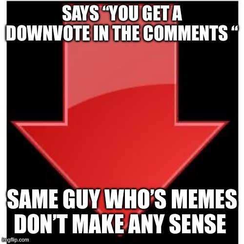 Downvoters | Says “you get a downvote in the comments “; Same guy who’s memes don’t make any sense | image tagged in downvotes | made w/ Imgflip meme maker
