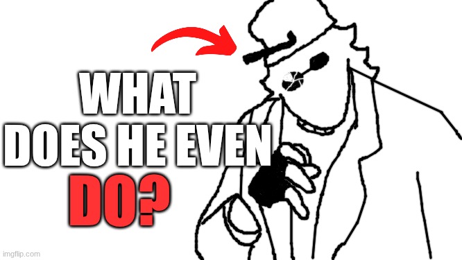 what does he even do | WHAT DOES HE EVEN; DO? | made w/ Imgflip meme maker