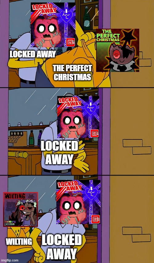 dandy's world songs in my opinion | locked away; the perfect christmas; locked away; wilting; locked away | image tagged in moe throws barney | made w/ Imgflip meme maker