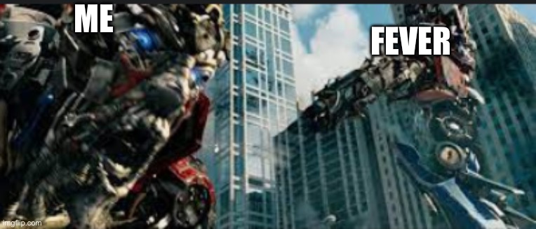 Me almost having a fever | Me; Fever | image tagged in optimus prime shoots sentinel,transformers | made w/ Imgflip meme maker