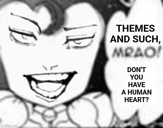 THEMES AND SUCH, Don't you have a human heart? | image tagged in memes,heart,themes | made w/ Imgflip meme maker