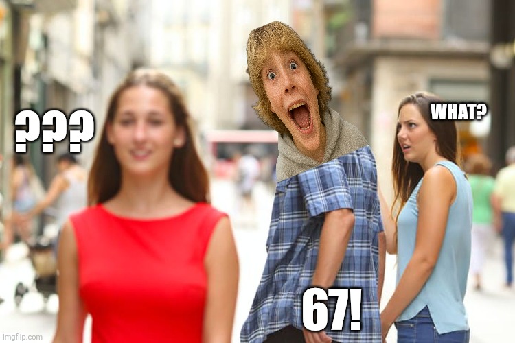 Distracted Boyfriend | What? ??? 67! | image tagged in memes,67,distracted | made w/ Imgflip meme maker
