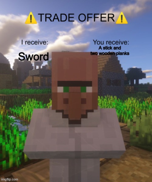 He basically just broke your sword | A stick and two wooden planks; Sword | image tagged in villager trade offer | made w/ Imgflip meme maker
