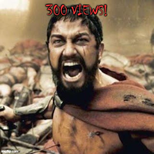 300 VIEWS! | image tagged in this is sparta | made w/ Imgflip meme maker