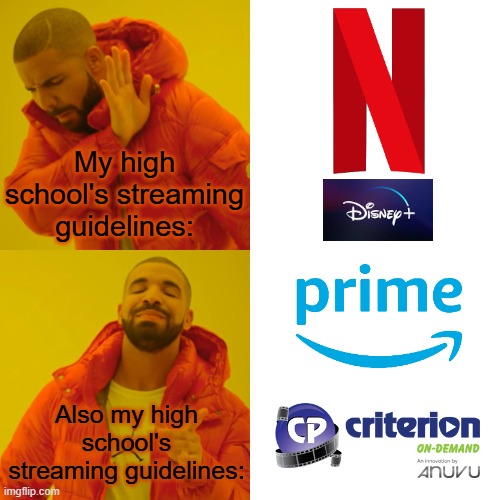 However, I had to not mention the specific high school due to privacy guidelines. | My high school's streaming guidelines:; Also my high school's streaming guidelines: | image tagged in memes,drake hotline bling,high school,netflix,disney plus,amazon prime | made w/ Imgflip meme maker