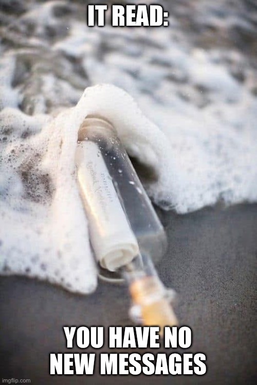 Sending out an SOS! | It read:; You have no new messages | image tagged in message in a bottle | made w/ Imgflip meme maker