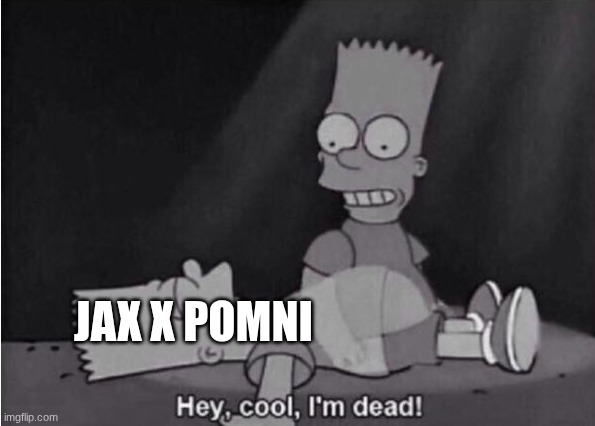 Hey, cool, I'm dead! | Jax x Pomni | image tagged in hey cool i'm dead | made w/ Imgflip meme maker