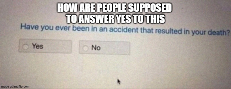 i think i have? | how are people supposed 
to answer yes to this | image tagged in death | made w/ Imgflip meme maker