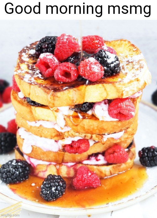 Who wants breakfast | Good morning msmg | image tagged in good morning,msmg,french toast,breakfast,berries,food | made w/ Imgflip meme maker