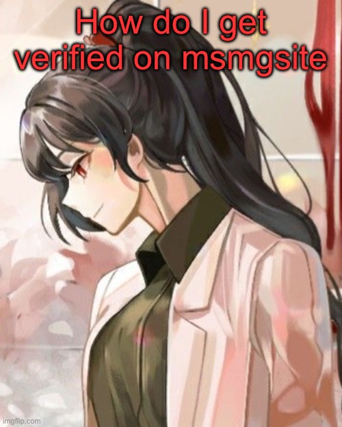 Carmen | How do I get verified on msmgsite | image tagged in carmen | made w/ Imgflip meme maker