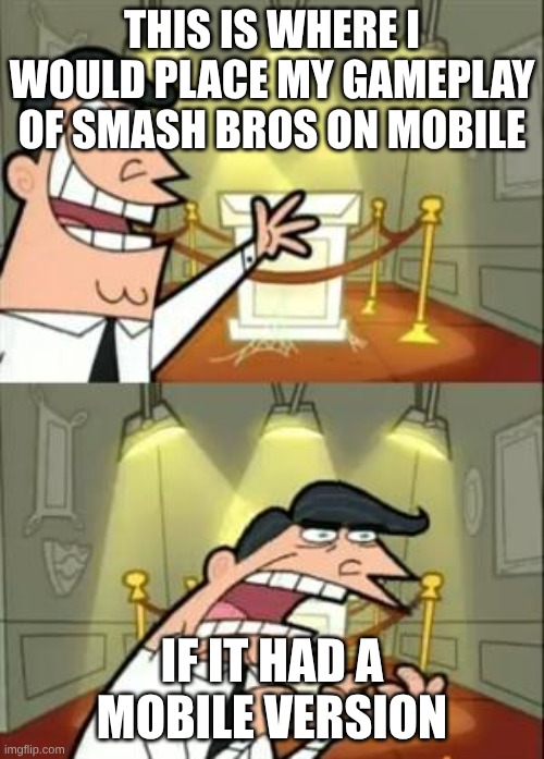 Smash bros mobile | this is where I would place my gameplay of Smash Bros on Mobile; If It had a mobile version | image tagged in memes,this is where i'd put my trophy if i had one | made w/ Imgflip meme maker