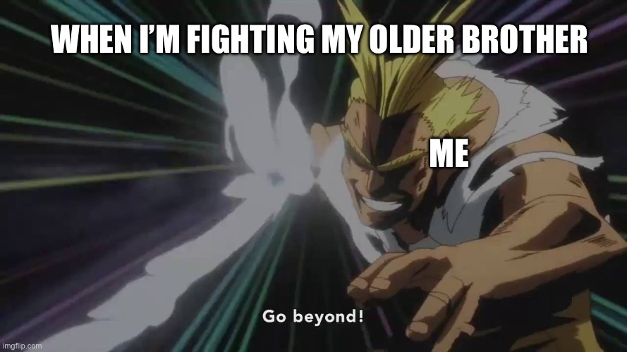 All Might Go beyond! PLUS ULTRA! | When I’m fighting my older brother; Me | image tagged in all might go beyond plus ultra | made w/ Imgflip meme maker