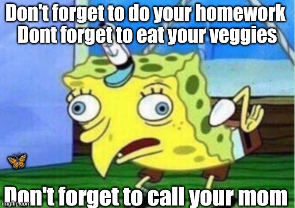 Mocking Spongebob Meme | Don't forget to do your homework 
Dont forget to eat your veggies; 🦋; Don't forget to call your mom | image tagged in memes,mocking spongebob | made w/ Imgflip meme maker