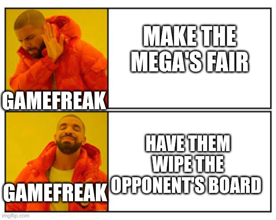 No - Yes | make the mega's fair; gamefreak; have them wipe the opponent's board; gamefreak | image tagged in no - yes | made w/ Imgflip meme maker