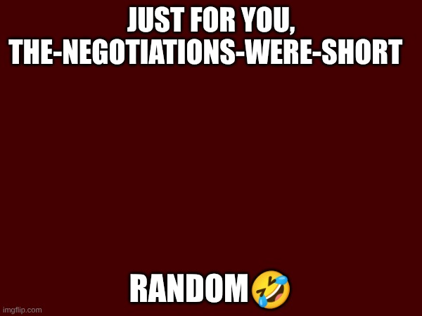 Just for you, The-negotiations-were-short; Random🤣 | made w/ Imgflip meme maker